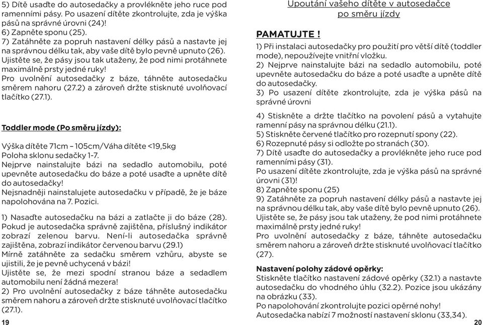 Ujistěte se, že pásy jsou tak utaženy, že pod nimi protáhnete maximálně prsty jedné ruky! Pro uvolnění autosedačky z báze, táhněte autosedačku směrem nahoru (27.