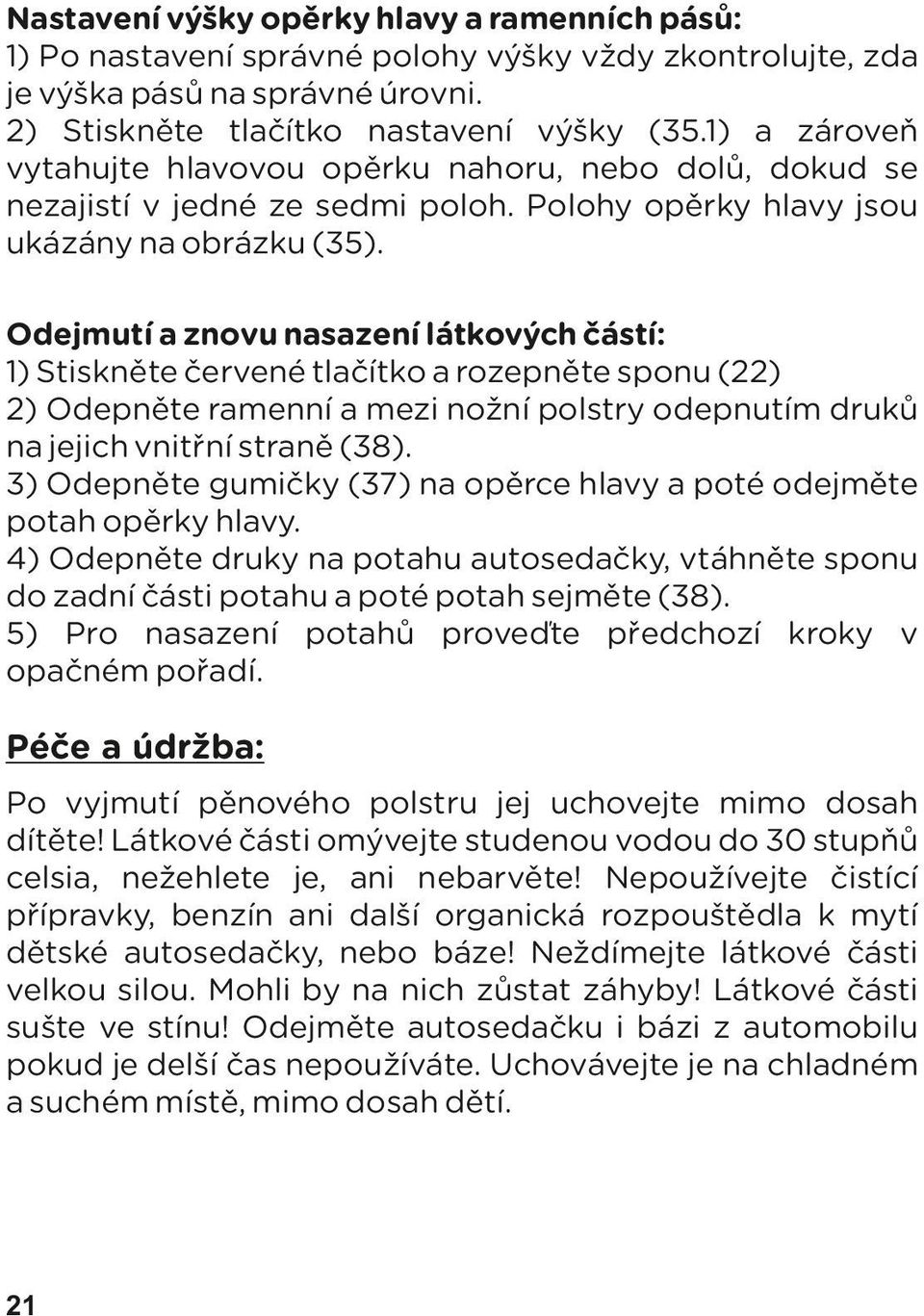 Odejmutí a znovu nasazení látkových částí: 1) Stiskněte červené tlačítko a rozepněte sponu (22) 2) Odepněte ramenní a mezi nožní polstry odepnutím druků na jejich vnitřní straně (38).