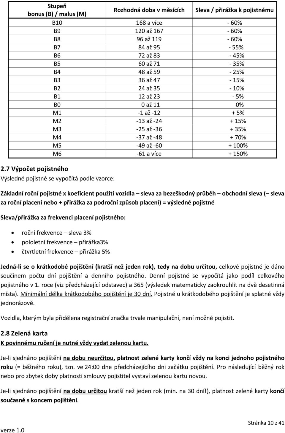 7 Výpočet pojistného Výsledné pojistné se vypočítá podle vzorce: Základní roční pojistné x koeficient použití vozidla sleva za bezeškodný průběh obchodní sleva ( sleva za roční placení nebo +