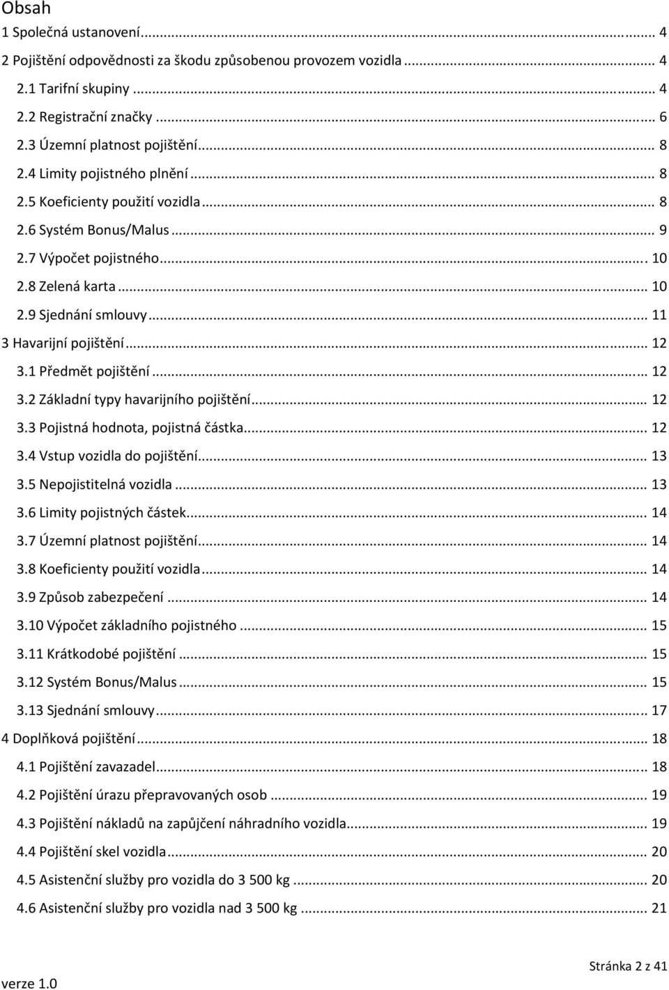 .. 12 3.1 Předmět pojištění... 12 3.2 Základní typy havarijního pojištění... 12 3.3 Pojistná hodnota, pojistná částka... 12 3.4 Vstup vozidla do pojištění... 13 3.5 Nepojistitelná vozidla... 13 3.6 Limity pojistných částek.