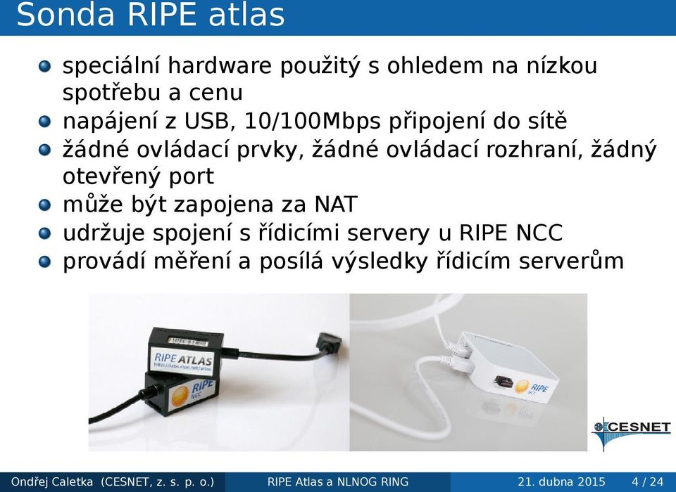 může být zapojena za NAT udržuje spojení s řídicími servery u RIPE NCC provádí měření a posílá