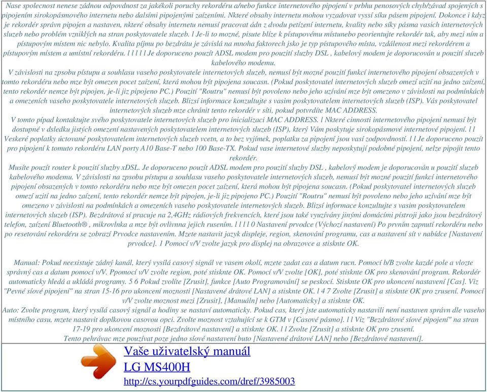 Dokonce i kdyz je rekordér správn pipojen a nastaven, nkteré obsahy internetu nemusí pracovat ádn z dvodu petízení internetu, kvality nebo síky pásma vasich internetových sluzeb nebo problém