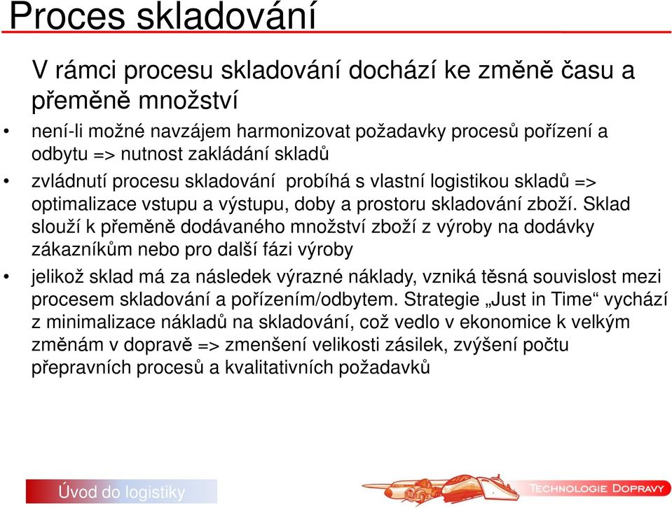 Sklad slouží k přeměně dodávaného množství zboží z výroby na dodávky zákazníkům nebo pro další fázi výroby jelikož sklad má za následek výrazné náklady, vzniká těsná souvislost mezi