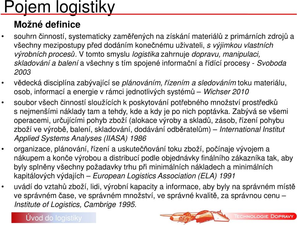 V tomto smyslu logistika zahrnuje dopravu, manipulaci, skladování a balení a všechny s tím spojené informační a řídící procesy - Svoboda 2003 vědecká disciplína zabývající se plánováním, řízením a