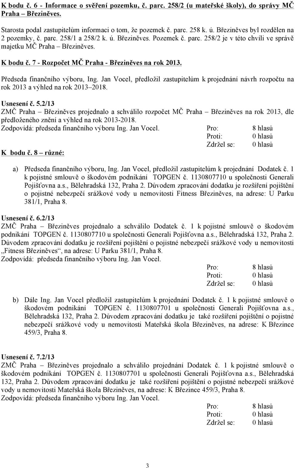 7 - Rozpočet MČ Praha - Březiněves na rok 2013. Předseda finančního výboru, Ing. Jan Vocel, předložil zastupitelům k projednání návrh rozpočtu na rok 2013 a výhled na rok 2013 2018. Usnesení č. 5.