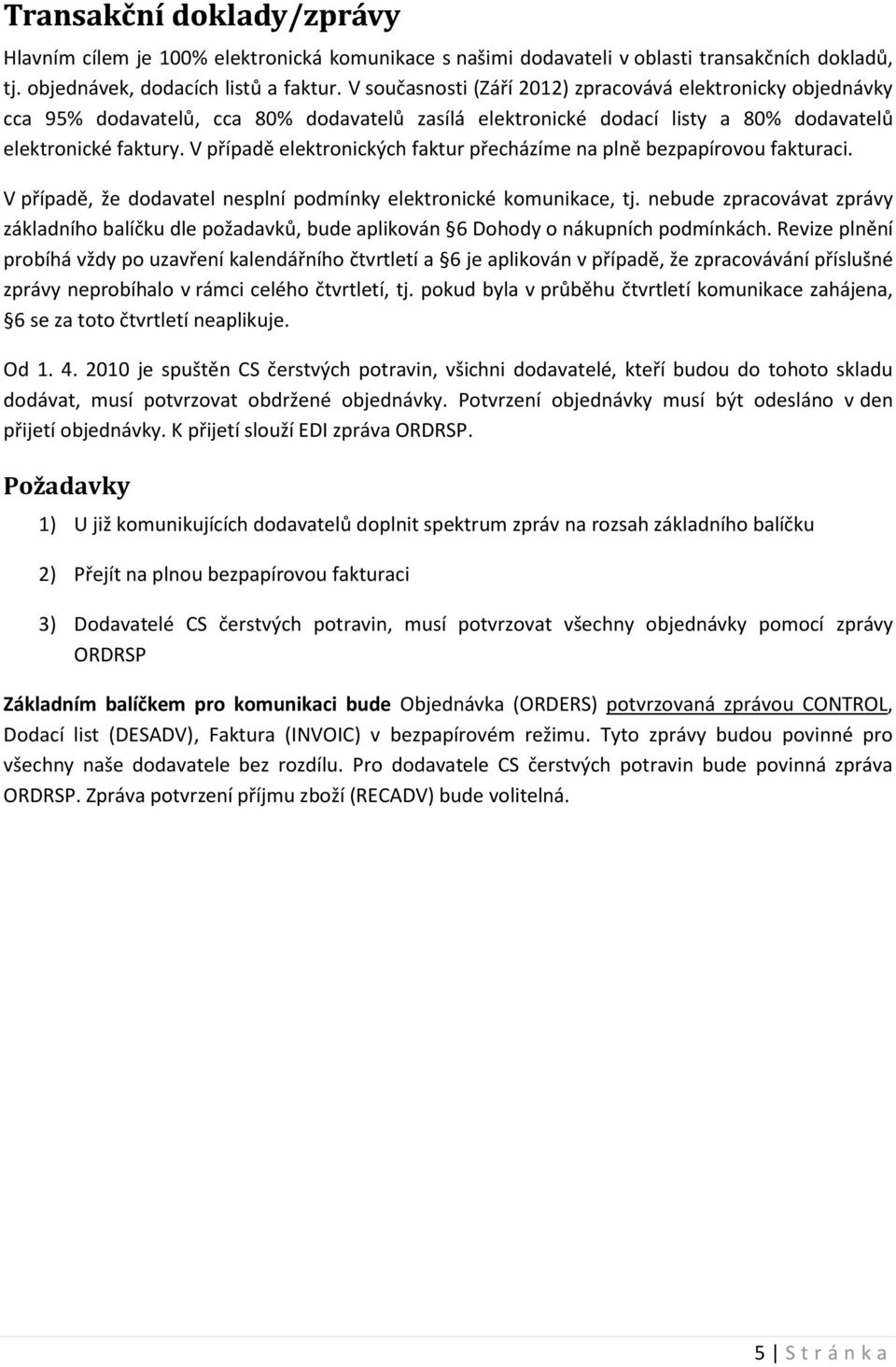 V případě elektronických faktur přecházíme na plně bezpapírovou fakturaci. V případě, že dodavatel nesplní podmínky elektronické komunikace, tj.