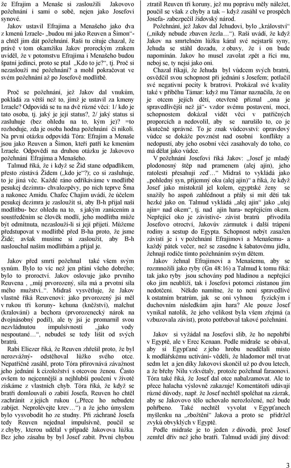 Raši tu cituje chazal, že právě v tom okamžiku Jakov prorockým zrakem uviděl, že v potomstvu Efrajima i Menašeho budou špatní jedinci, proto se ptal Kdo to je?, tj. Proč si nezaslouží mé požehnání?