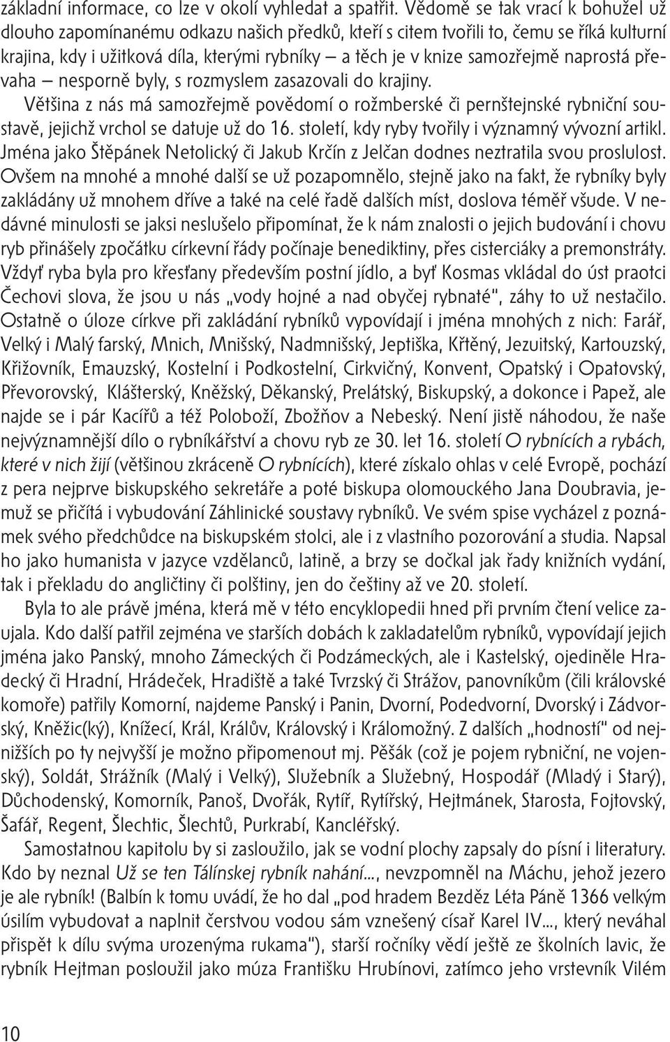 naprostá převaha nesporně byly, s rozmyslem zasazovali do krajiny. Většina z nás má samozřejmě povědomí o rožmberské či pernštejnské rybniční soustavě, jejichž vrchol se datuje už do 16.
