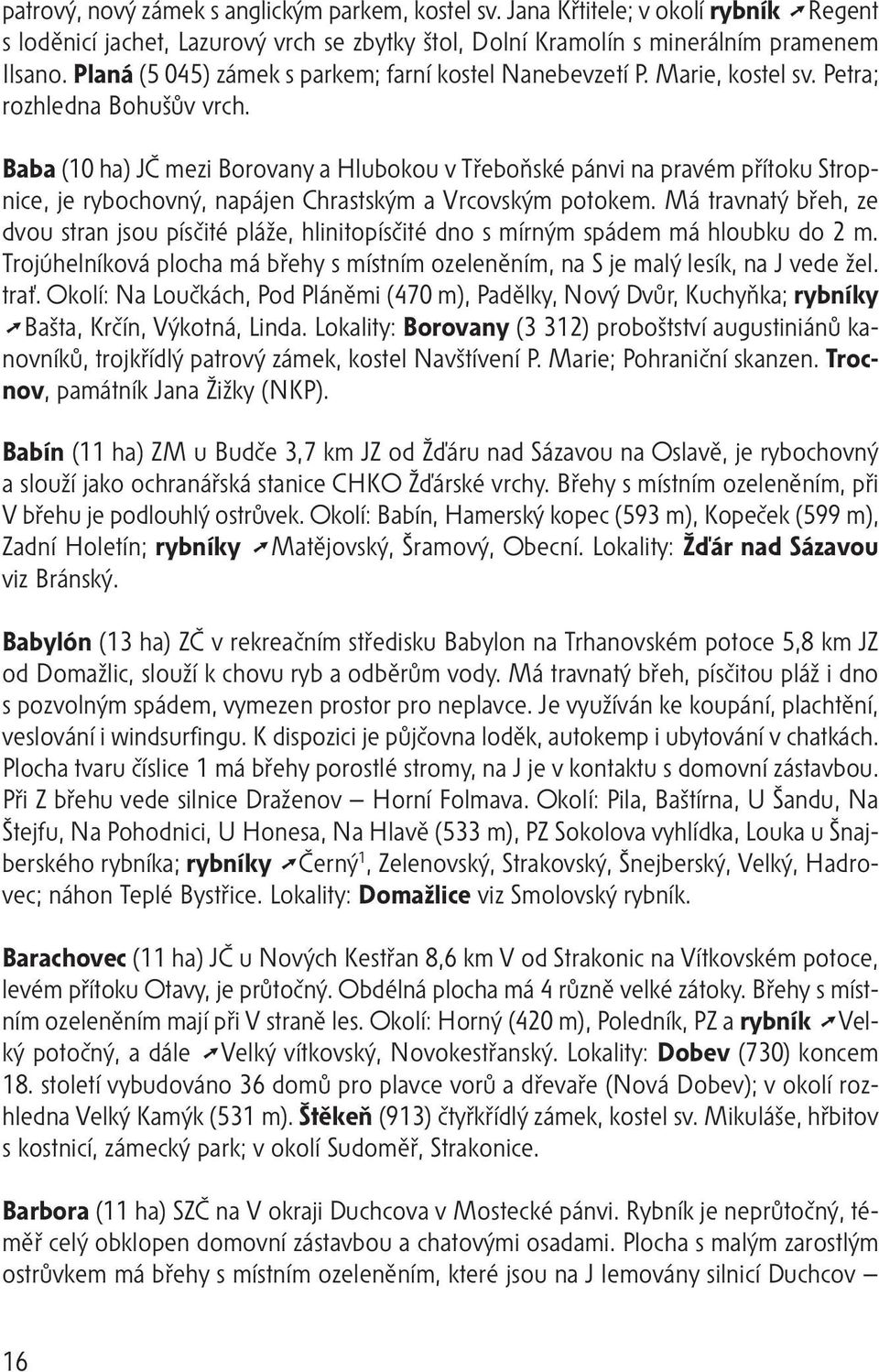 Baba (10 ha) JČ mezi Borovany a Hlubokou v Třeboňské pánvi na pravém přítoku Stropnice, je rybochovný, napájen Chrastským a Vrcovským potokem.