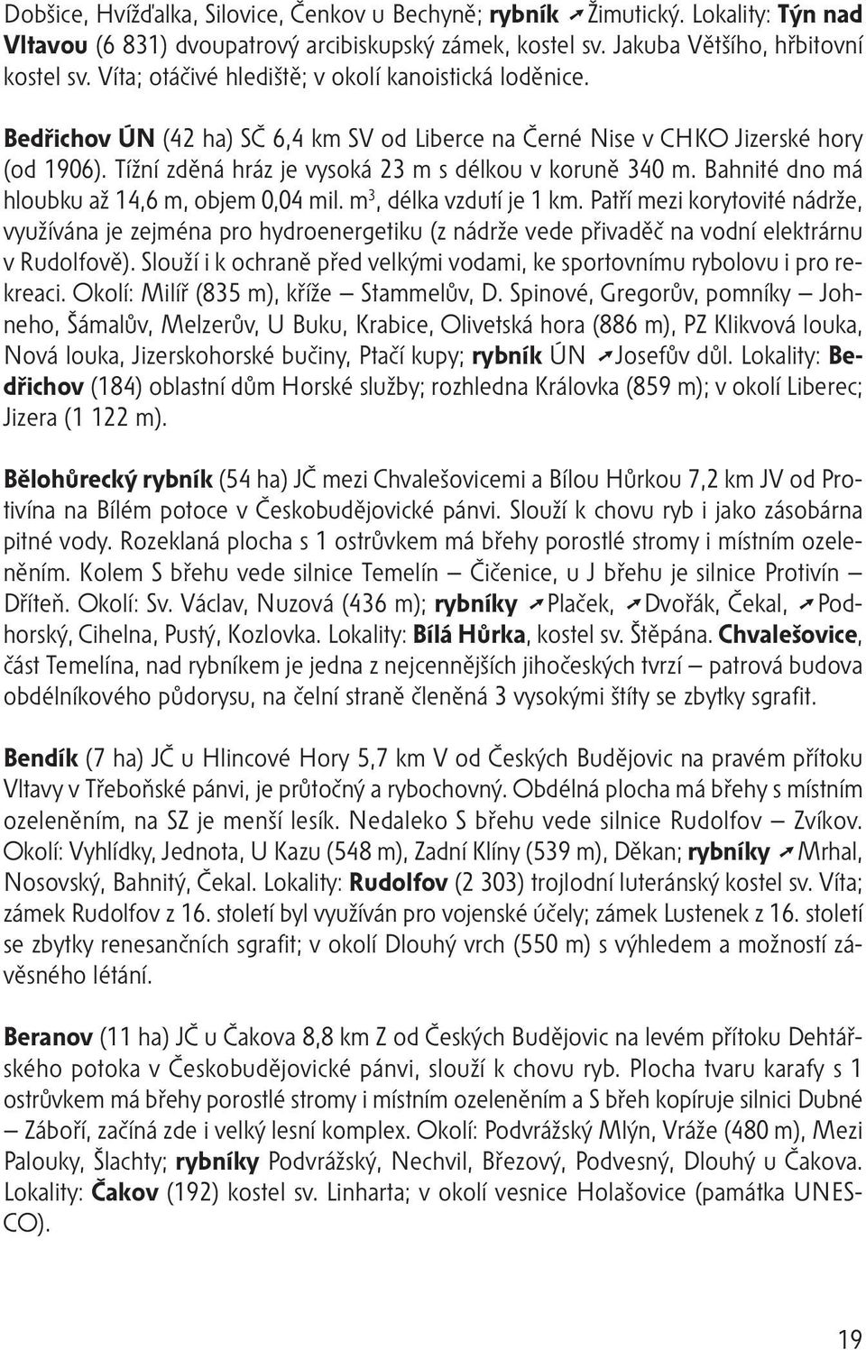 Tížní zděná hráz je vysoká 23 m s délkou v koruně 340 m. Bahnité dno má hloubku až 14,6 m, objem 0,04 mil. m 3, délka vzdutí je 1 km.