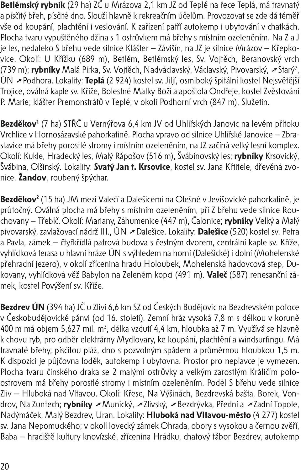 Na Z a J je les, nedaleko S břehu vede silnice Klášter Závišín, na JZ je silnice Mrázov Křepkovice. Okolí: U Křížku (689 m), Betlém, Betlémský les, Sv.