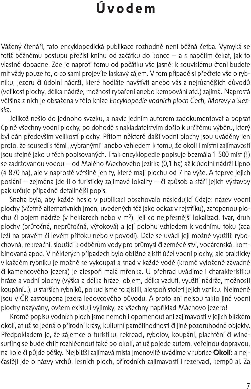 V tom případě si přečtete vše o rybníku, jezeru či údolní nádrži, které hodláte navštívit anebo vás z nejrůznějších důvodů (velikost plochy, délka nádrže, možnost rybaření anebo kempování atd.