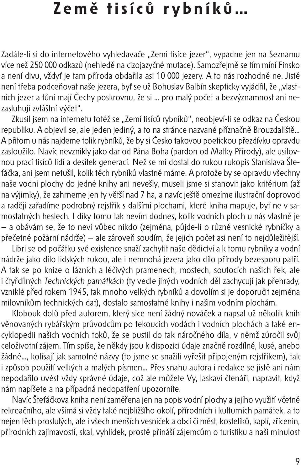 Jistě není třeba podceňovat naše jezera, byť se už Bohuslav Balbín skepticky vyjádřil, že vlastních jezer a tůní mají Čechy poskrovnu, že si pro malý počet a bezvýznamnost ani nezasluhují zvláštní