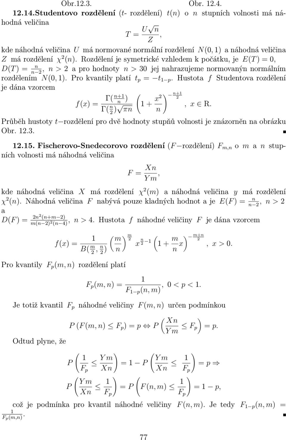 Hustota f Studetova rozděleí je dáa vzorcem fx) Γ +1 ) Γ 2 ) π 1 + x2 ) +1 2, x R. Průběh hustoty t rozděleí pro dvě hodoty stupňů volosti je zázorě a obrázku Obr. 12.3. 12.15.