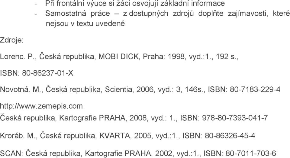 : 3, 146s., ISBN: 80-7183-229-4 http://www.zemepis.com Česká republika, Kartografie PRAHA, 2008, vyd.: 1., ISBN: 978-80-7393-041-7 Kroráb. M.