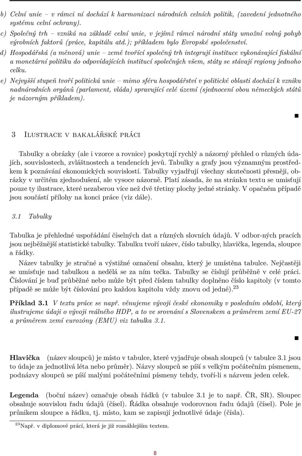 d) Hospodářská (a měnová) unie země tvořící společný trh integrují instituce vykonávající fiskální a monetární politiku do odpovídajících institucí společných všem, státy se stávají regiony jednoho