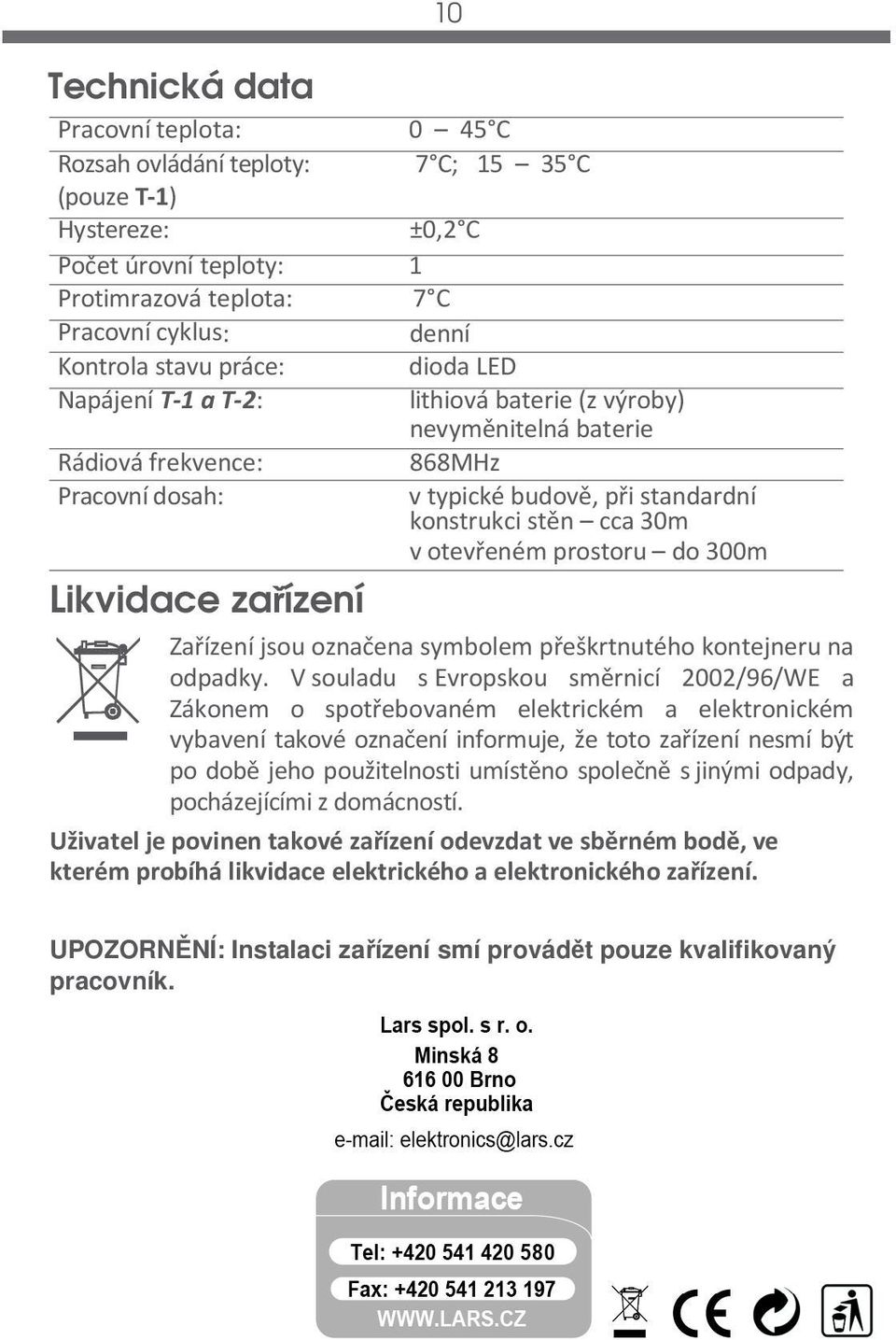 prostoru do 300m Likvidace zařízení Zařízení jsou označena symbolem přeškrtnutého kontejneru na odpadky.