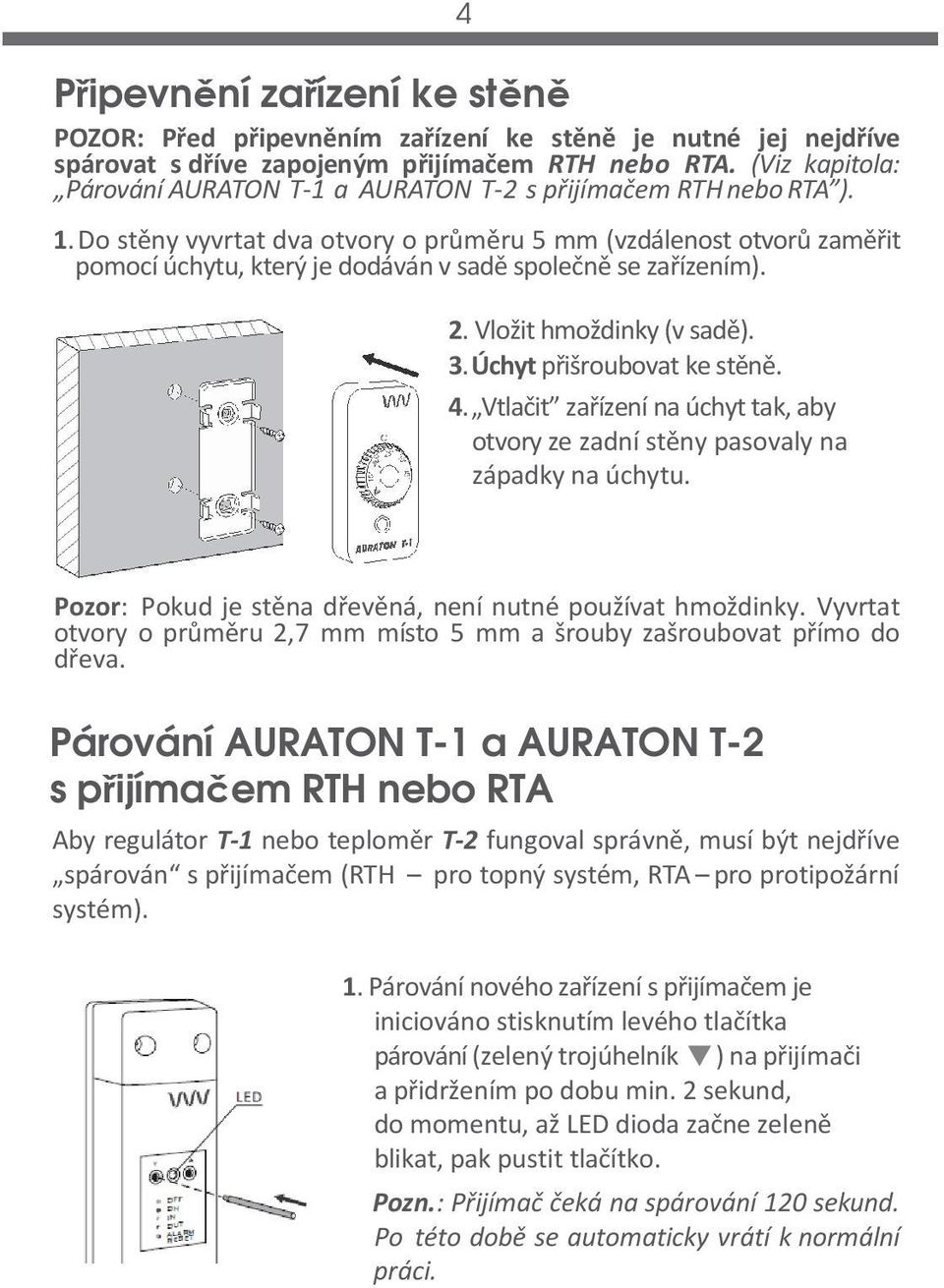 Do stěny vyvrtat dva otvory o průměru 5 mm (vzdálenost otvorů zaměřit pomocí úchytu, který je dodáván v sadě společně se zařízením). 2. Vložit hmoždinky (v sadě). 3. Úchyt přišroubovat ke stěně. 4.