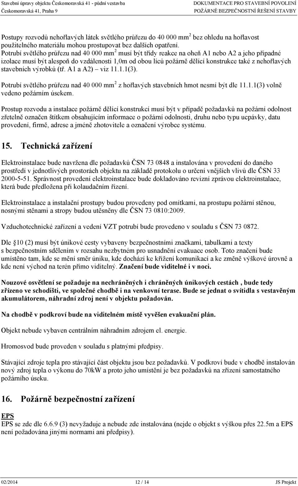 nehořlavých stavebních výrobků (tř. A1 a A2) viz 11.1.1(3). Potrubí světlého průřezu nad 40 000 mm 2 z hořlavých stavebních hmot nesmí být dle 11.1.1(3) volně vedeno požárním úsekem.