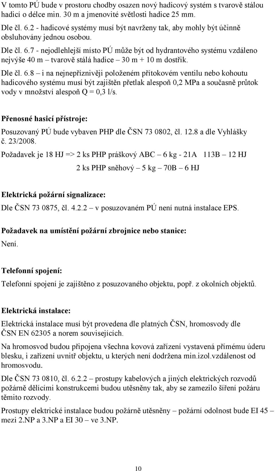 7 - nejodlehlejší místo PÚ může být od hydrantového systému vzdáleno nejvýše 40 m tvarově stálá hadice 30 m + 10 m dostřik. Dle čl. 6.