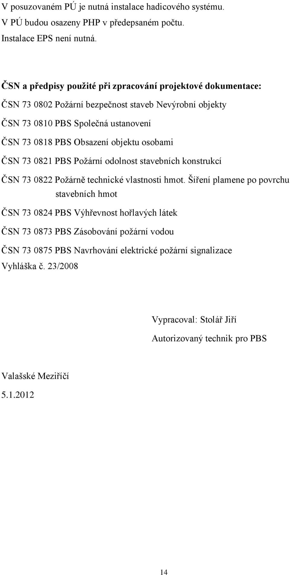 Obsazení objektu osobami ČSN 73 0821 PBS Požární odolnost stavebních konstrukcí ČSN 73 0822 Požárně technické vlastnosti hmot.