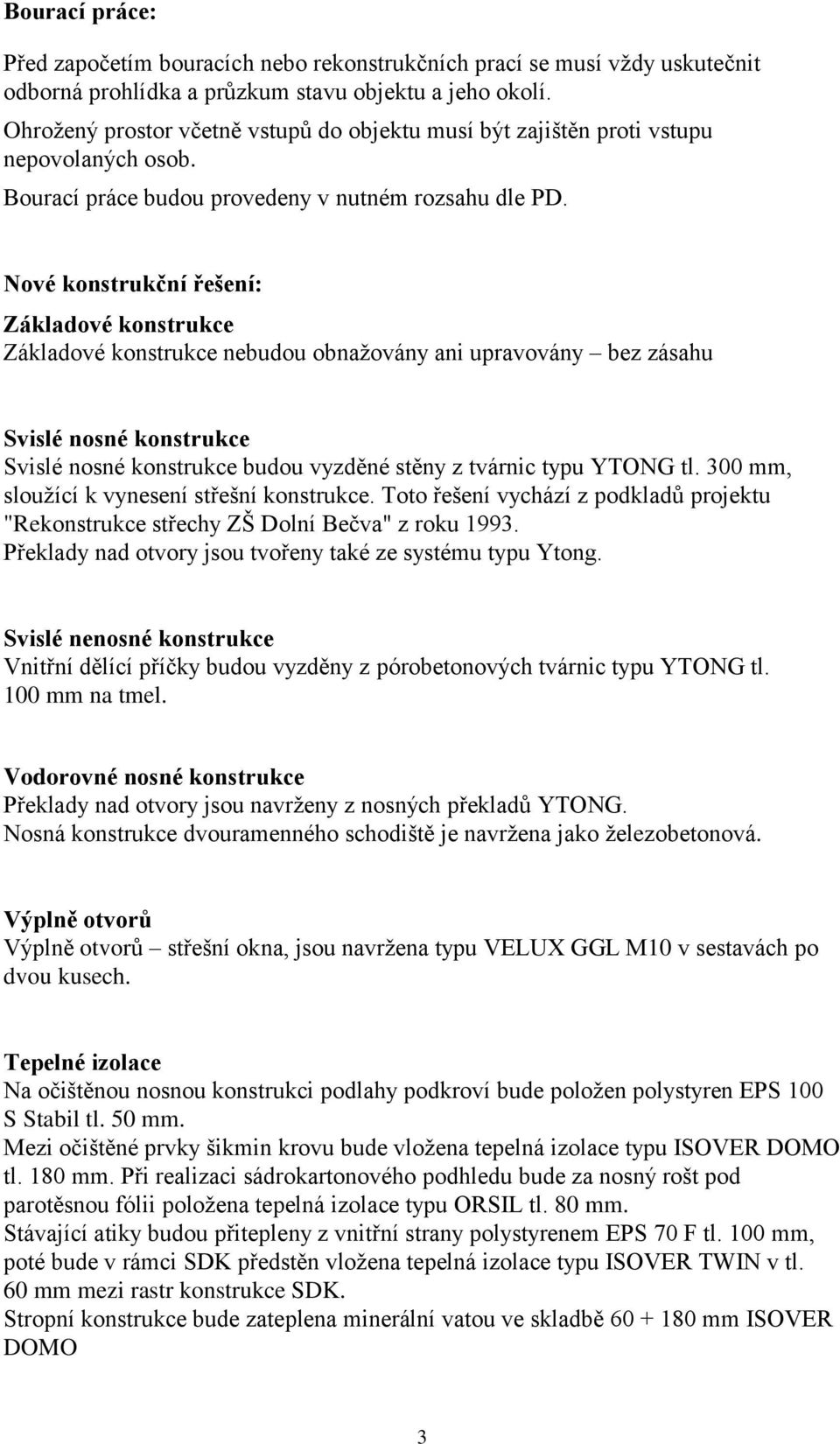 Nové konstrukční řešení: Základové konstrukce Základové konstrukce nebudou obnažovány ani upravovány bez zásahu Svislé nosné konstrukce Svislé nosné konstrukce budou vyzděné stěny z tvárnic typu