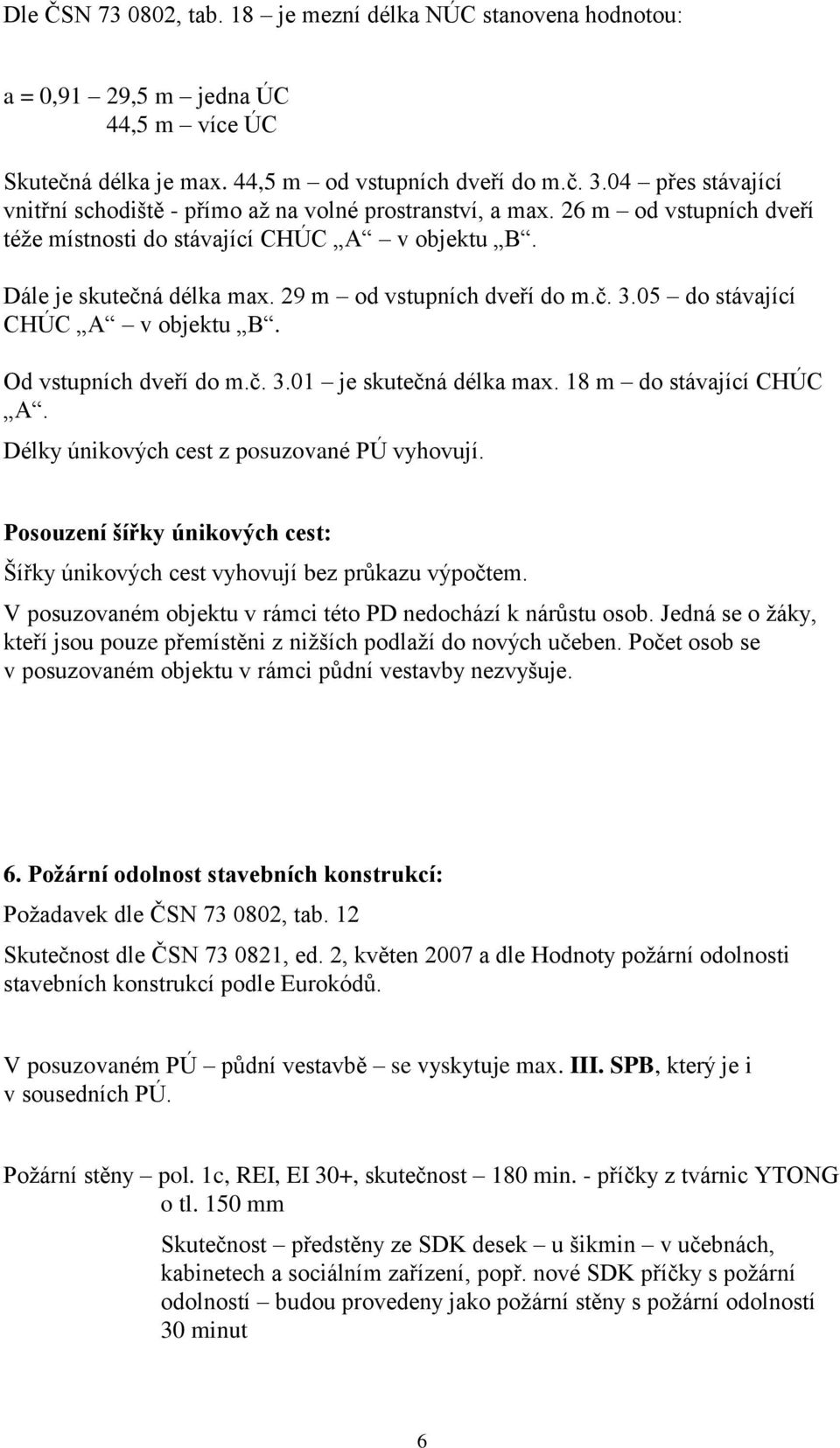 29 m od vstupních dveří do m.č. 3.05 do stávající CHÚC A v objektu B. Od vstupních dveří do m.č. 3.01 je skutečná délka max. 18 m do stávající CHÚC A. Délky únikových cest z posuzované PÚ vyhovují.