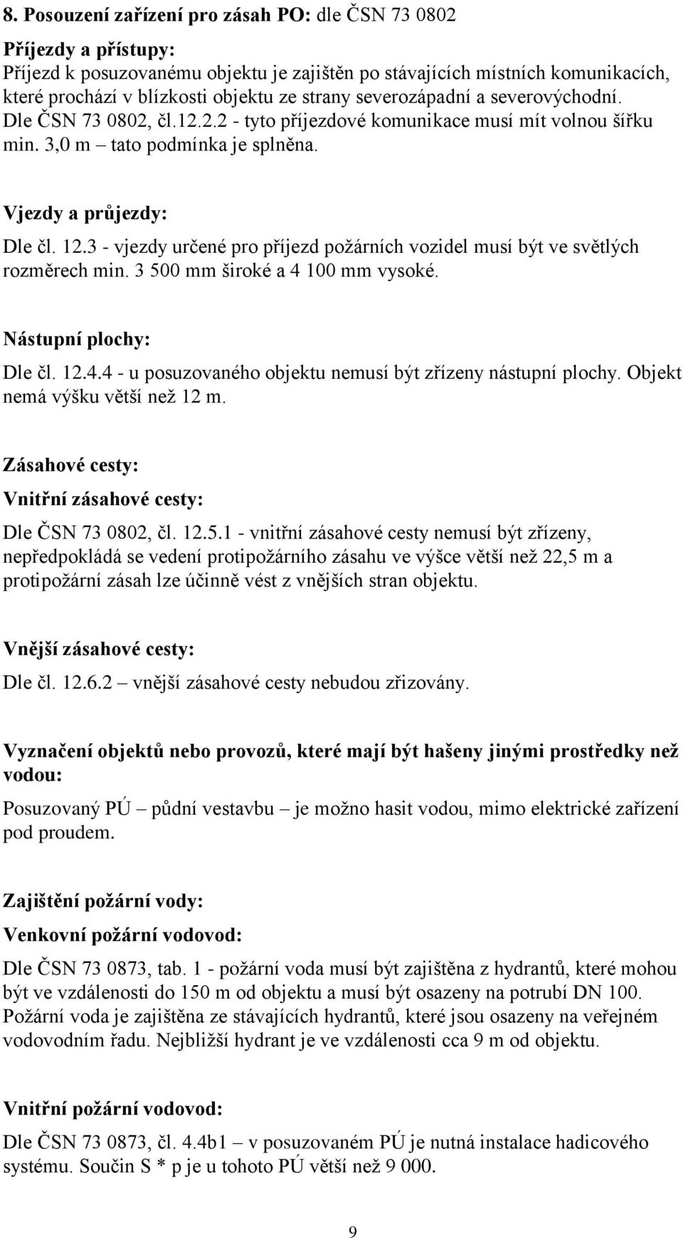 3 - vjezdy určené pro příjezd požárních vozidel musí být ve světlých rozměrech min. 3 500 mm široké a 4 100 mm vysoké. Nástupní plochy: Dle čl. 12.4.4 - u posuzovaného objektu nemusí být zřízeny nástupní plochy.