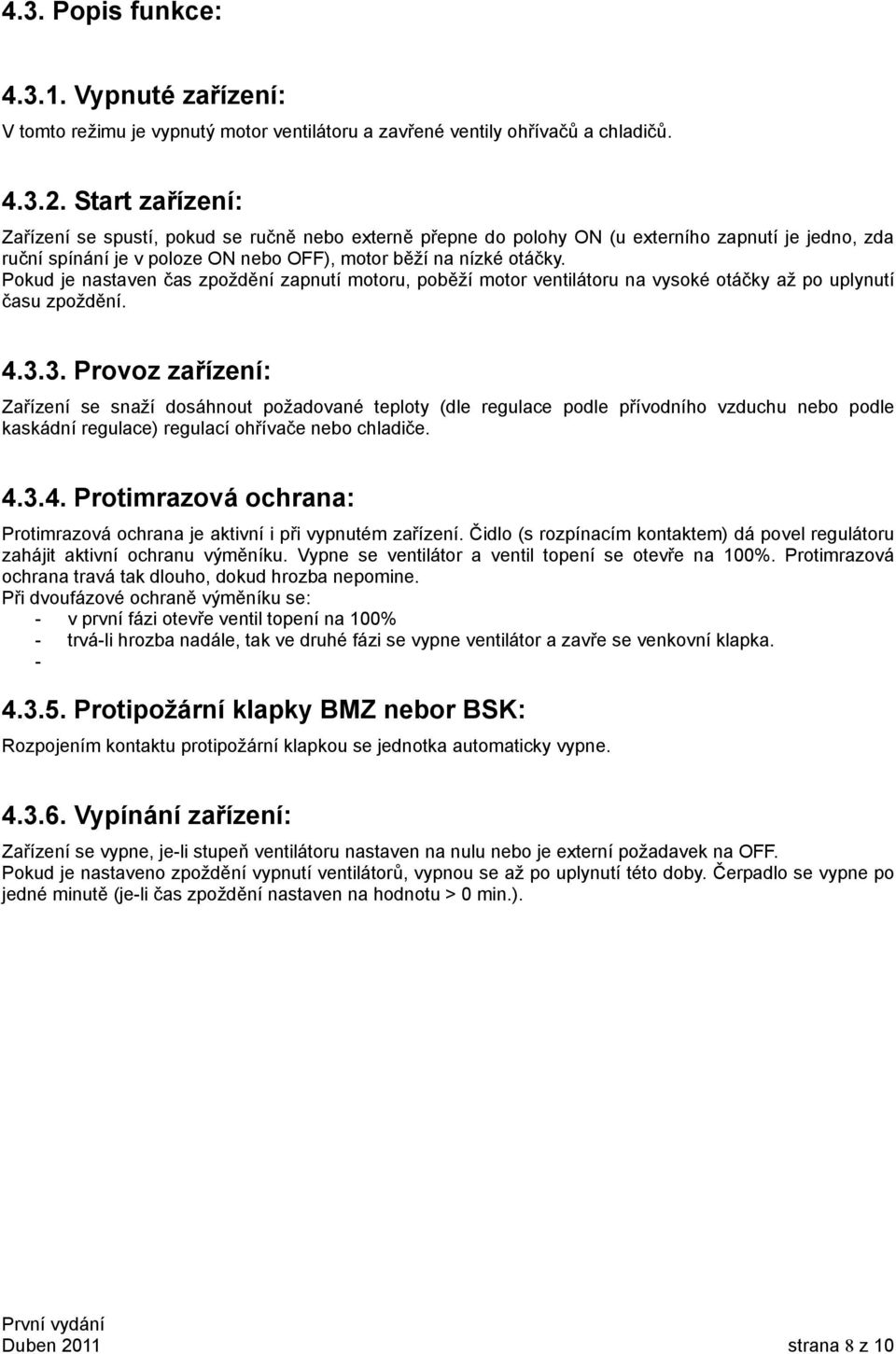 Pokud je nastaven čas zpoždění zapnutí motoru, poběží motor ventilátoru na vysoké otáčky až po uplynutí času zpoždění. 4.3.