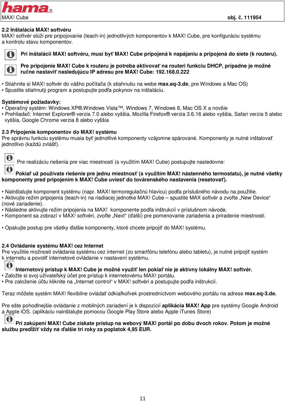 Cube k routeru je potreba aktivovať na routeri funkciu DHCP, prípadne je možné ručne nastaviť nasledujúcu IP adresu pre MAX! Cube: 192.168.0.222 Stiahnite si MAX!