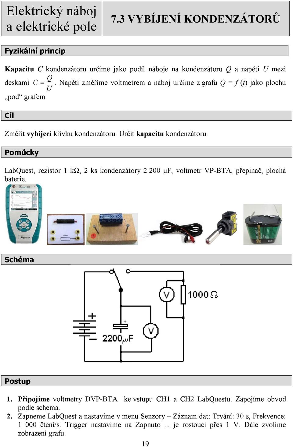 Pomůcky LabQuest, rezistor 1 kω, 2 ks kondenzátory 2 200 μf, voltmetr VP-BTA, přepínač, plochá baterie. Schéma Postup 1. Připojíme voltmetry DVP-BTA ke vstupu CH1 a CH2 LabQuestu.