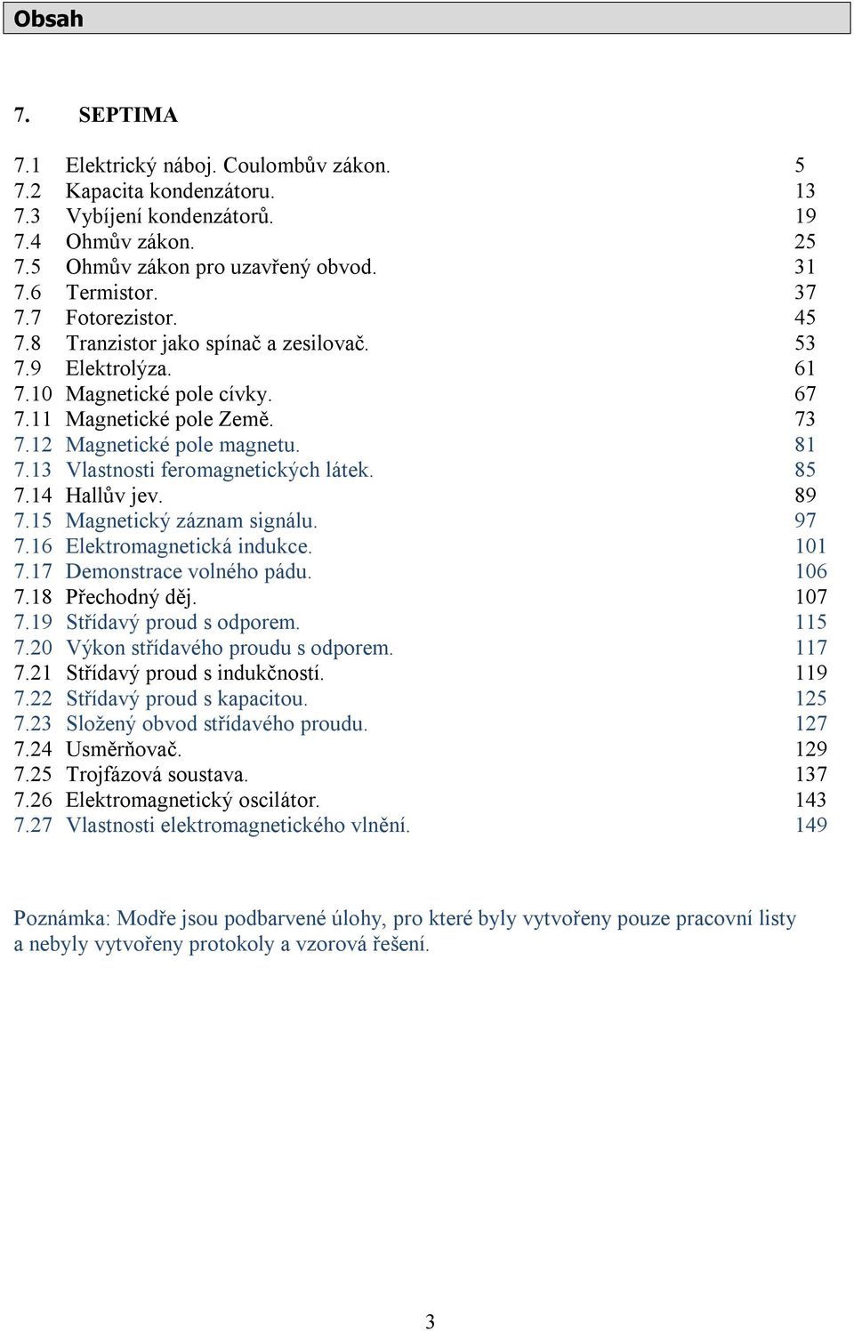 13 Vlastnosti feromagnetických látek. 85 7.14 Hallův jev. 89 7.15 Magnetický záznam signálu. 97 7.16 Elektromagnetická indukce. 101 7.17 Demonstrace volného pádu. 106 7.18 Přechodný děj. 107 7.
