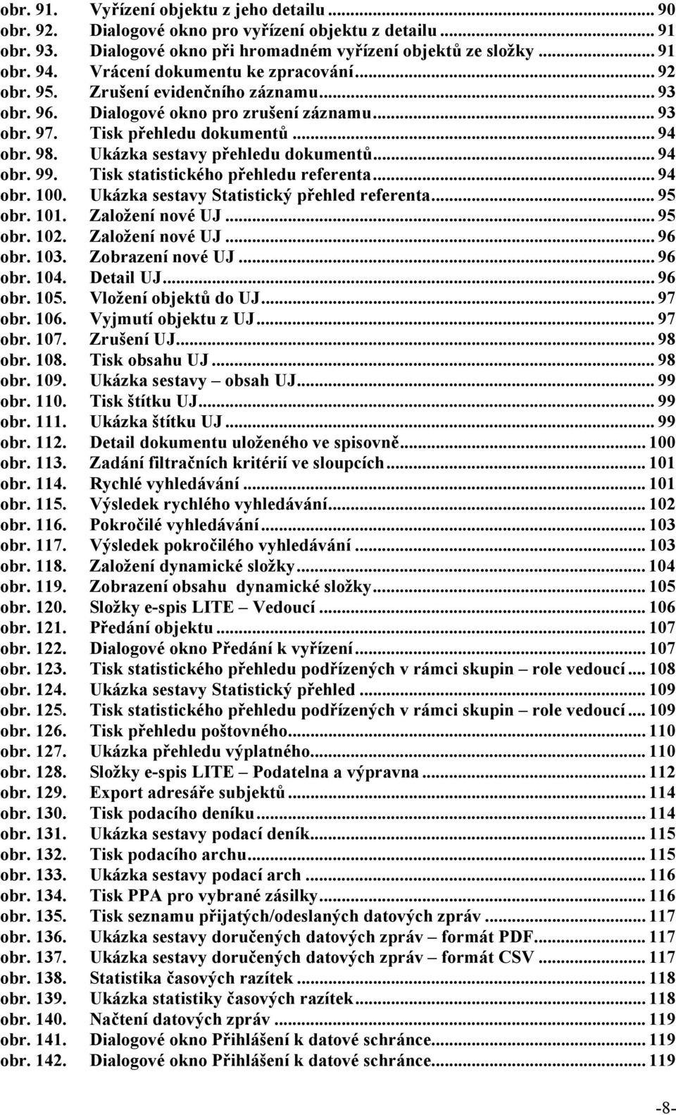 Ukázka sestavy přehledu dokumentů... 94 obr. 99. Tisk statistického přehledu referenta... 94 obr. 100. Ukázka sestavy Statistický přehled referenta... 95 obr. 101. Založení nové UJ... 95 obr. 102.