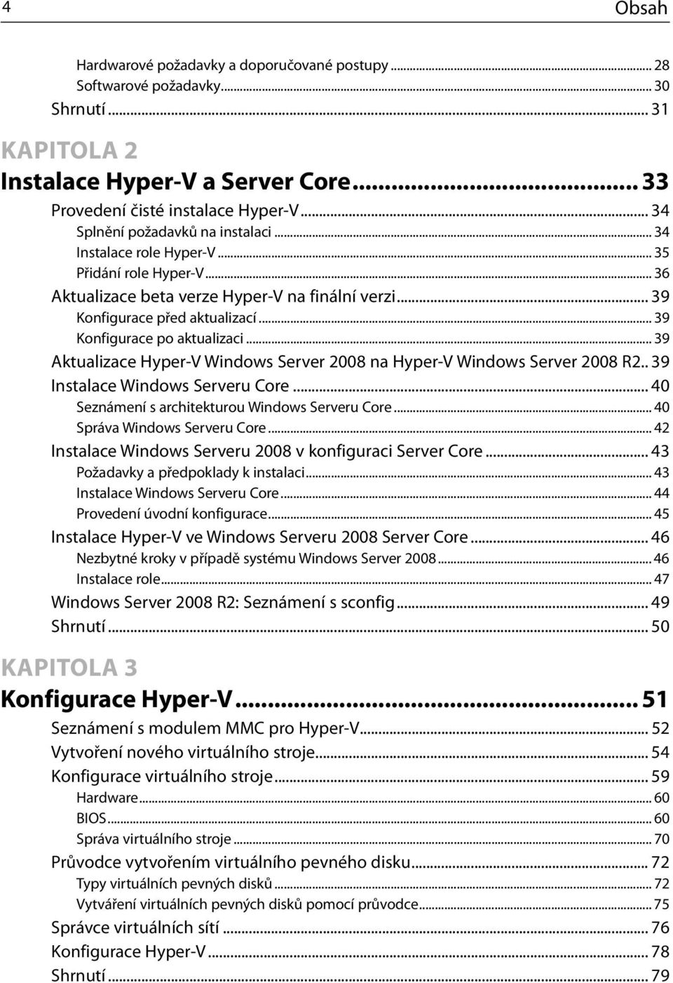 .. 39 Konfigurace po aktualizaci... 39 Aktualizace Hyper-V Windows Server 2008 na Hyper-V Windows Server 2008 R2.. 39 Instalace Windows Serveru Core... 40 Seznámení s architekturou Windows Serveru Core.