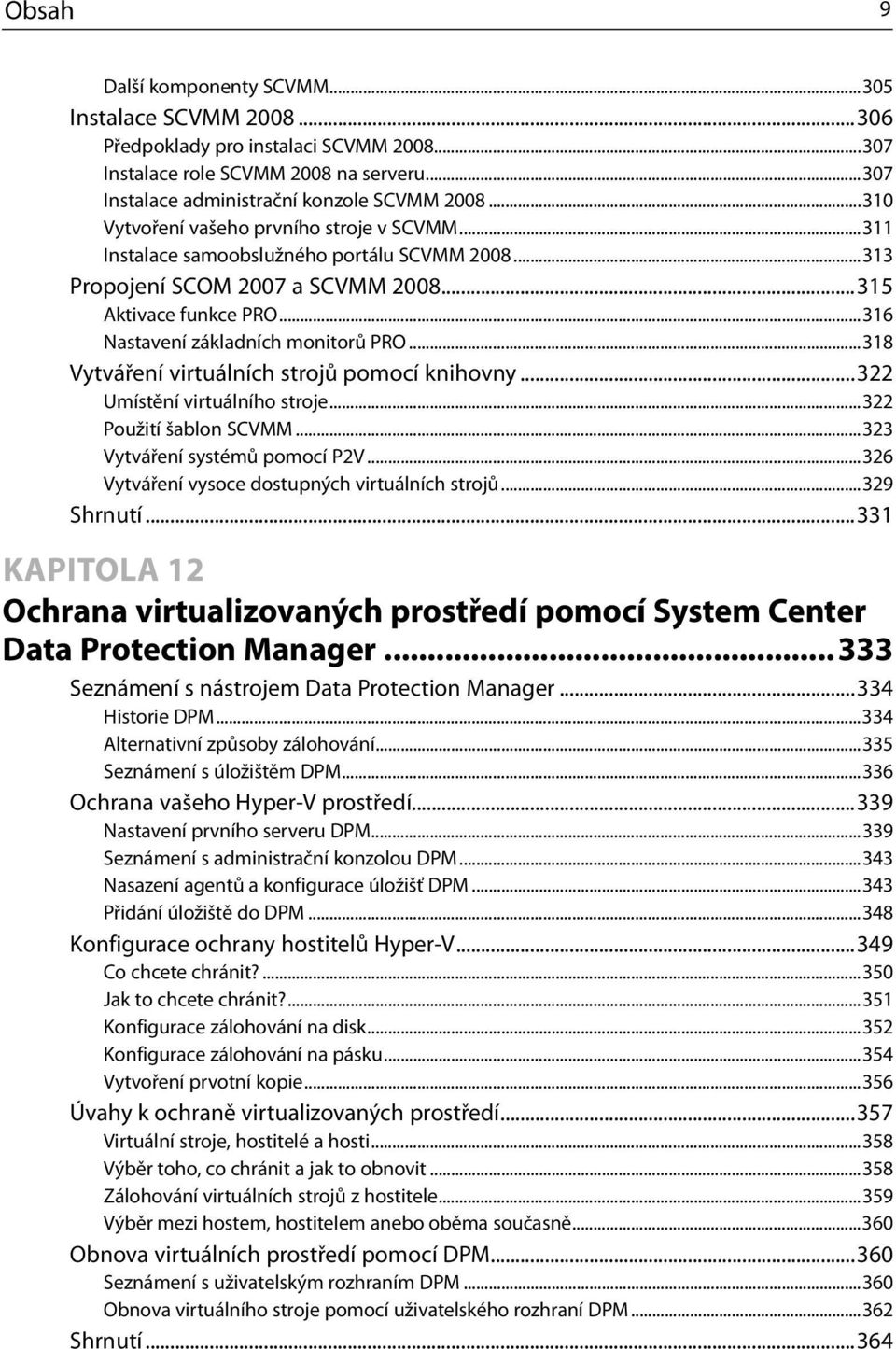 ..318 Vytváření virtuálních strojů pomocí knihovny...322 Umístění virtuálního stroje...322 Použití šablon SCVMM...323 Vytváření systémů pomocí P2V...326 Vytváření vysoce dostupných virtuálních strojů.