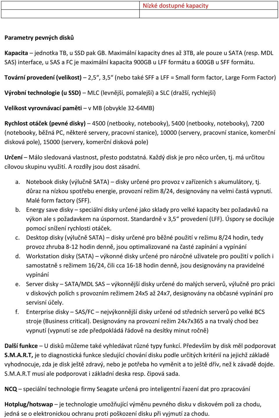 Tovární provedení (velikost) 2,5, 3,5 (nebo také SFF a LFF = Small form factor, Large Form Factor) Výrobní technologie (u SSD) MLC (levnější, pomalejší) a SLC (dražší, rychlejší) Velikost vyrovnávací