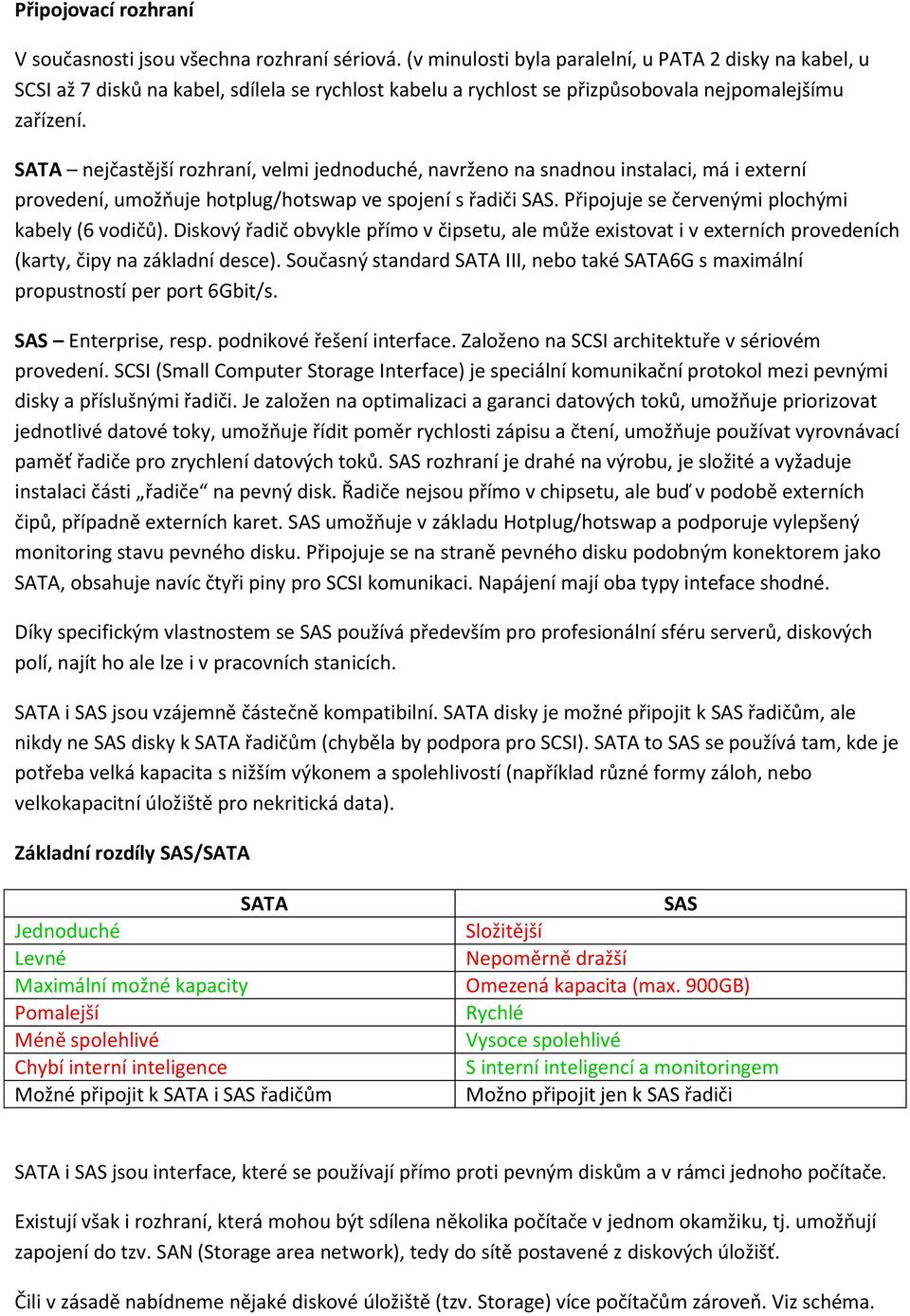 SATA nejčastější rozhraní, velmi jednoduché, navrženo na snadnou instalaci, má i externí provedení, umožňuje hotplug/hotswap ve spojení s řadiči SAS. Připojuje se červenými plochými kabely (6 vodičů).