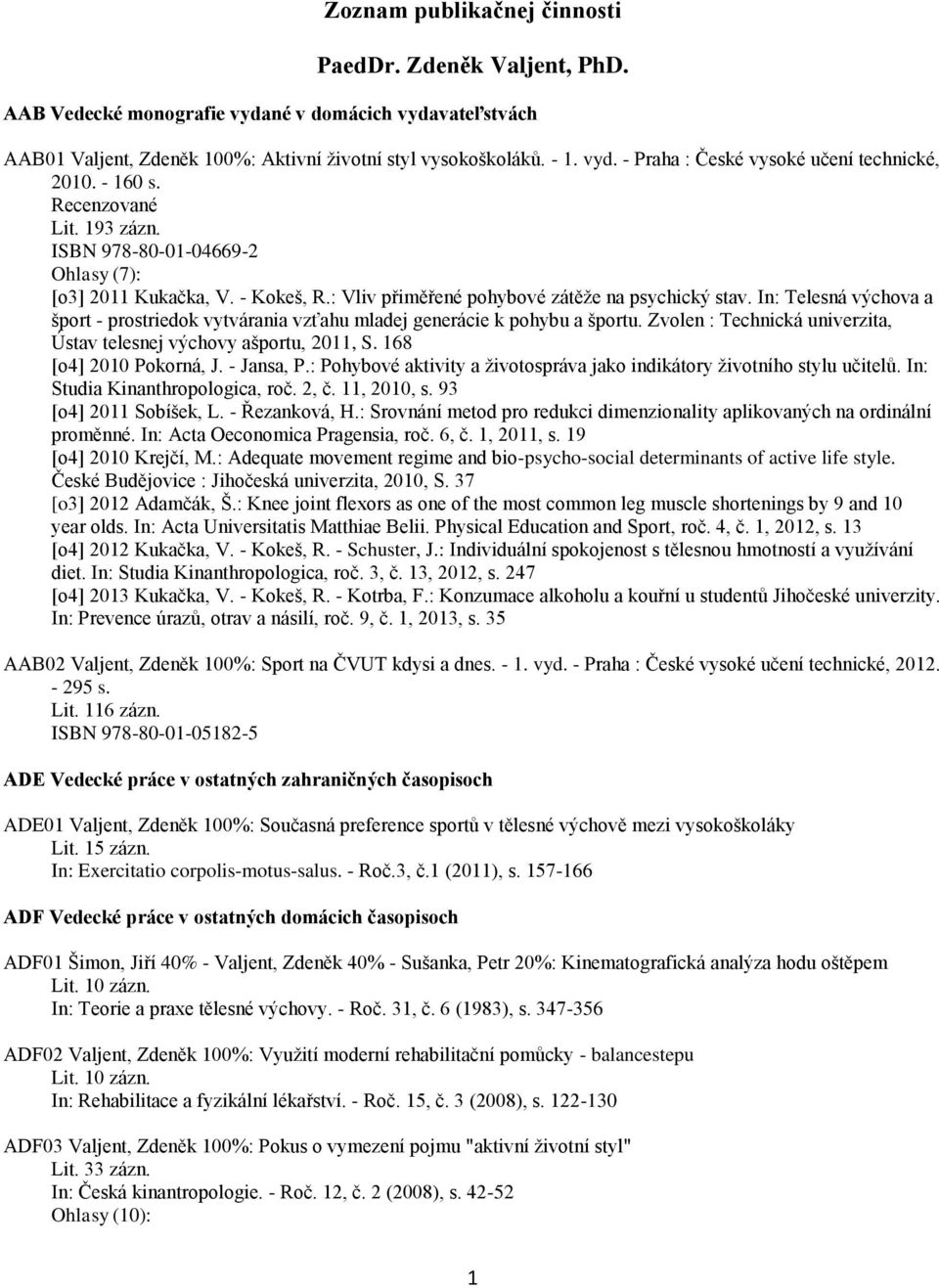 In: Telesná výchova a šport - prostriedok vytvárania vzťahu mladej generácie k pohybu a športu. Zvolen : Technická univerzita, Ústav telesnej výchovy ašportu, 2011, S. 168 [o4] 2010 Pokorná, J.