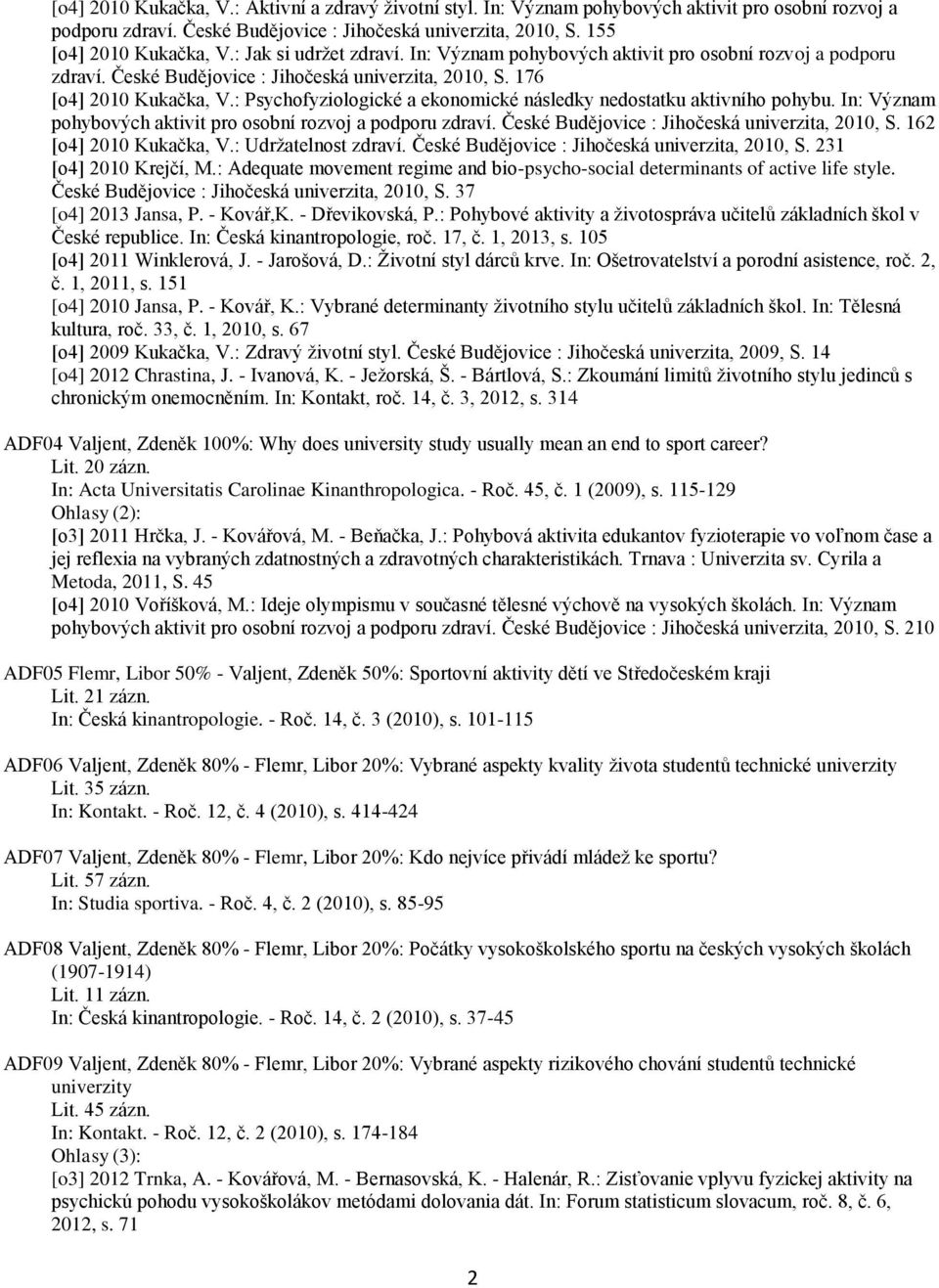 : Psychofyziologické a ekonomické následky nedostatku aktivního pohybu. In: Význam pohybových aktivit pro osobní rozvoj a podporu zdraví. České Budějovice : Jihočeská univerzita, 2010, S.