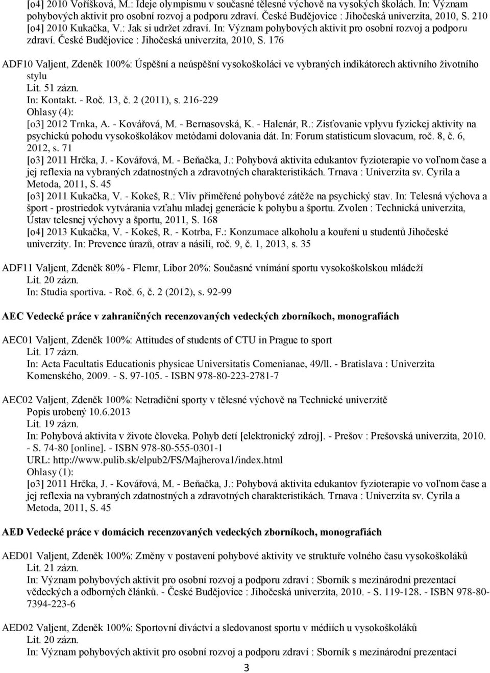 216-229 Ohlasy (4): [o3] 2012 Trnka, A. - Kovářová, M. - Bernasovská, K. - Halenár, R.: Zisťovanie vplyvu fyzickej aktivity na psychickú pohodu vysokoškolákov metódami dolovania dát.