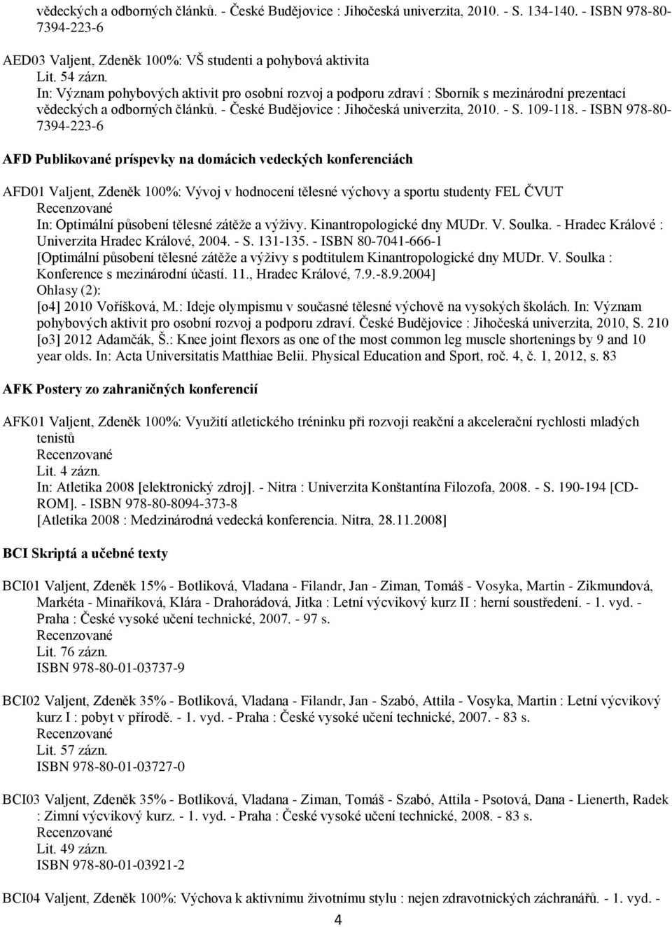 - ISBN 978-80- AFD Publikované príspevky na domácich vedeckých konferenciách AFD01 Valjent, Zdeněk 100%: Vývoj v hodnocení tělesné výchovy a sportu studenty FEL ČVUT In: Optimální působení tělesné