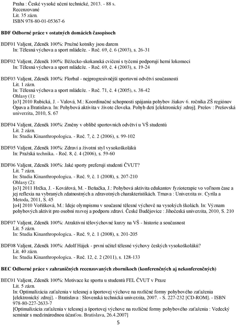 26-31 BDF02 Valjent, Zdeněk 100%: Běžecko-skokanská cvičení s tyčemi podporují herní lokomoci In: Tělesná výchova a sport mládeže. - Roč. 69, č. 4 (2003), s.