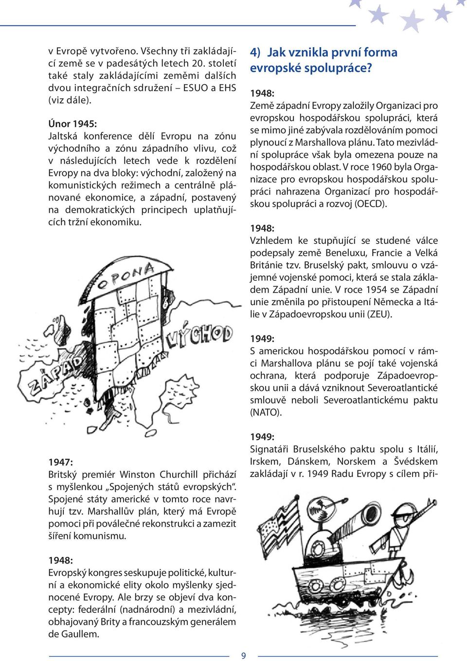 centrálně plánované ekonomice, a západní, postavený na demokratických principech uplatňujících tržní ekonomiku. 4) Jak vznikla první forma evropské spolupráce?