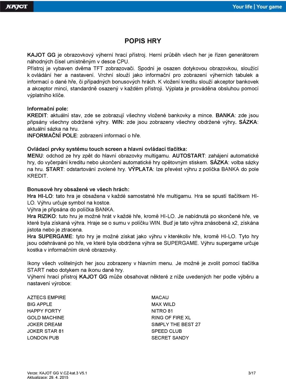 K vložení kreditu slouží akceptor bankovek a akceptor mincí, standardně osazený v každém přístroji. Výplata je prováděna obsluhou pomocí výplatního klíče.