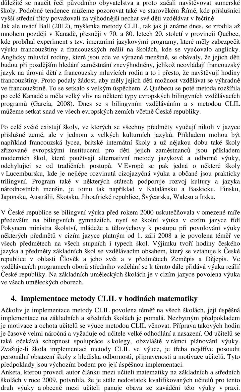 CLIL, tak jak ji známe dnes, se zrodila až mnohem později v Kanadě, přesněji v 70. a 80. letech 20. století v provincii Québec, kde probíhal experiment s tzv.