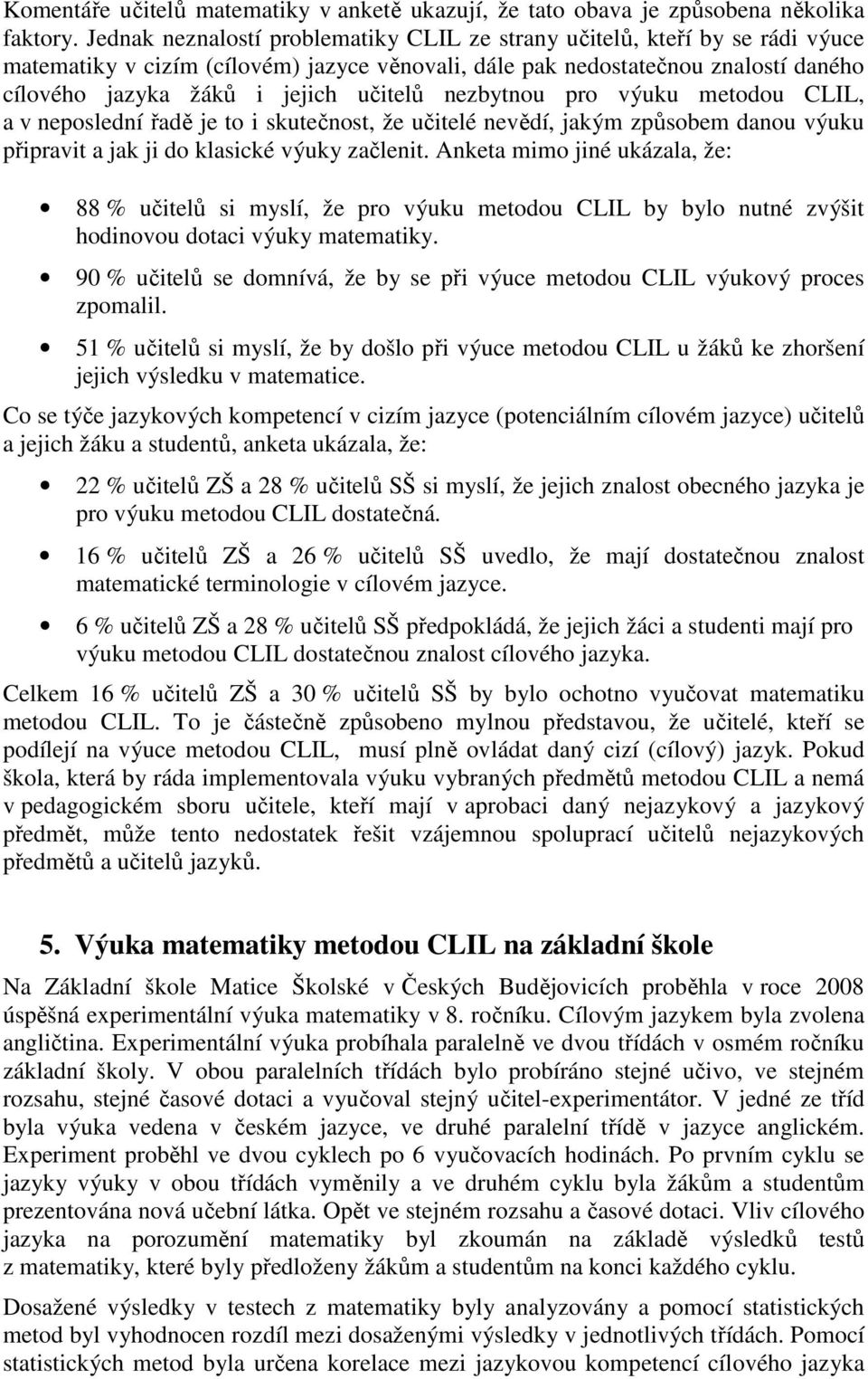 učitelů nezbytnou pro výuku metodou CLIL, a v neposlední řadě je to i skutečnost, že učitelé nevědí, jakým způsobem danou výuku připravit a jak ji do klasické výuky začlenit.