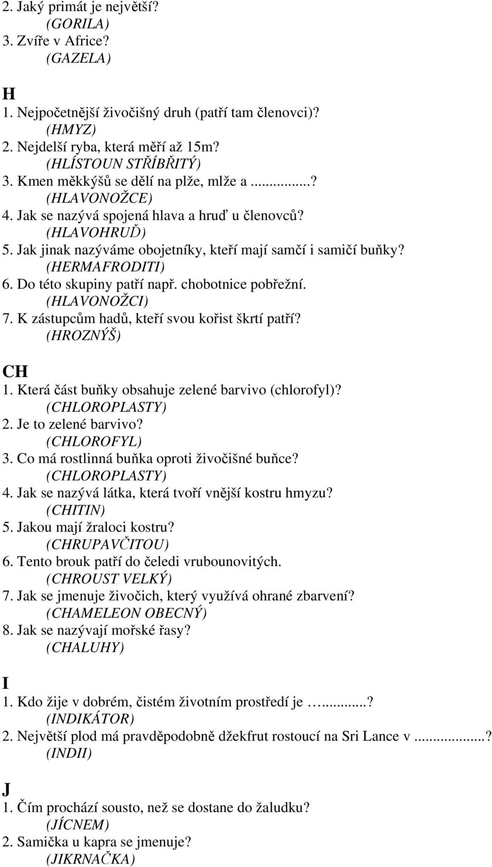 Do této skupiny patří např. chobotnice pobřežní. (HLAVONOŽCI) 7. K zástupcům hadů, kteří svou kořist škrtí patří? (HROZNÝŠ) CH 1. Která část buňky obsahuje zelené barvivo (chlorofyl)?