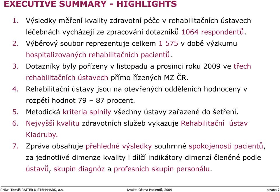 Dotazníky byly pořízeny v listopadu a prosinci roku 2009 ve třech rehabilitačních ústavech přímo řízených MZ ČR. 4.