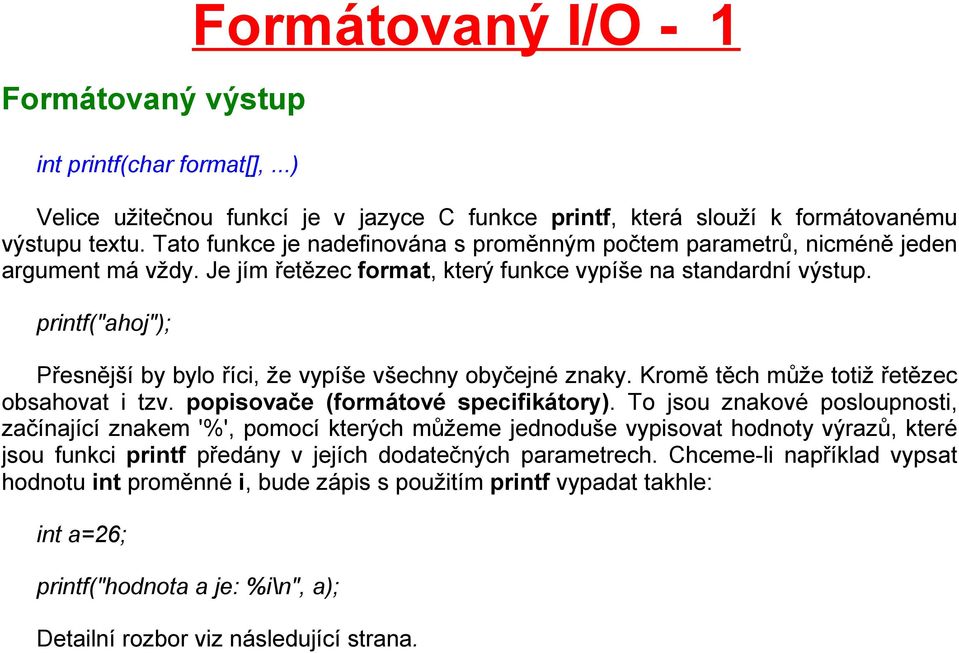 printf("ahoj"); Přesnější by bylo říci, že vypíše všechny obyčejné znaky. Kromě těch může totiž řetězec obsahovat i tzv. popisovače (formátové specifikátory).