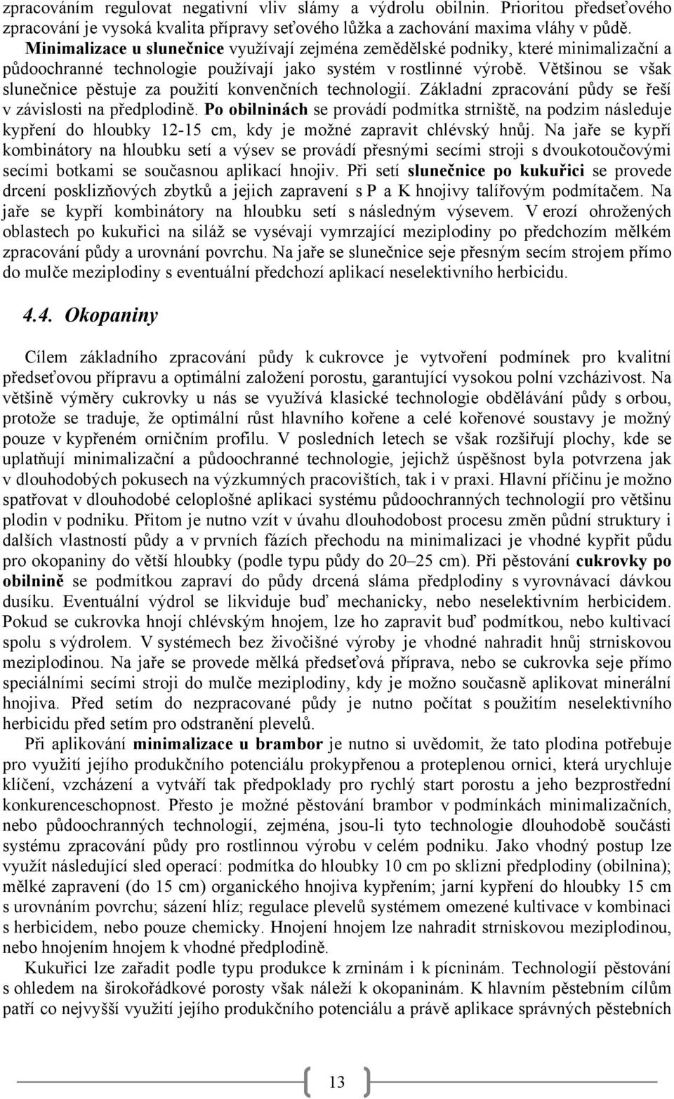 Většinou se však slunečnice pěstuje za použití konvenčních technologií. Základní zpracování půdy se řeší v závislosti na předplodině.